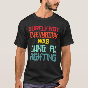 Surely Not Everybody Was Kung Fu Fighting Martial T-Shirt