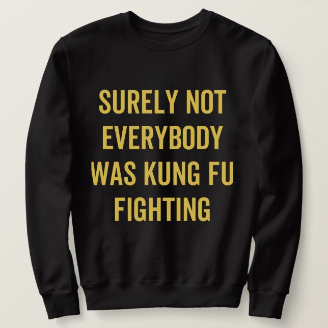 Surely Not Everybody Was Kung Fu Fighting Sweatshirt (Design Front)