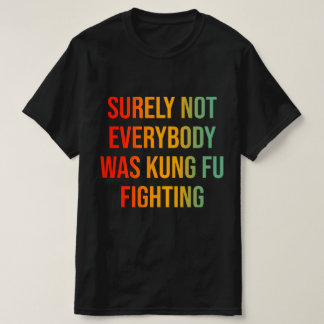 Surely Not Everybody Was Kung Fu Fighting T-Shirt