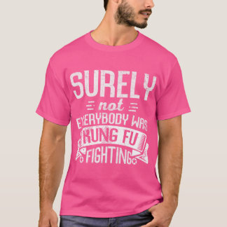 Surely Not Everybody Was Kung Fu Fighting T-Shirt