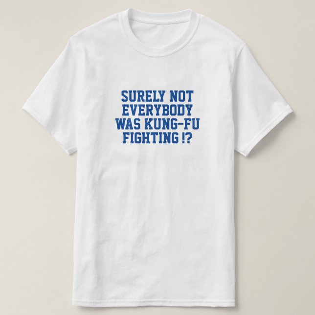 Surely not everybody was kung fu fighting! T-Shirt (Design Front)