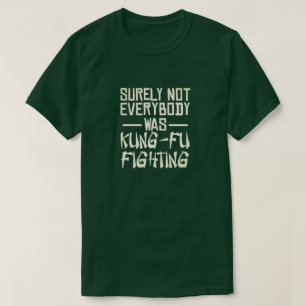 Surely not everybody was kung fu fighting T-Shirt