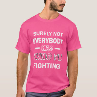 Surely Not Everybody Was Kung Fu Fighting T-Shirt