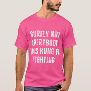 Surely Not Everybody Was Kung Fu Fighting T-Shirt
