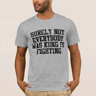 Surely Not Everybody Was Kung Fu Fighting T-Shirt