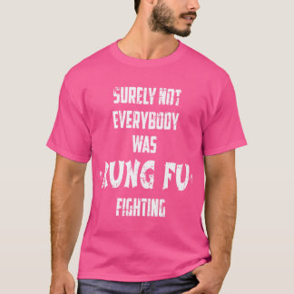 Surely Not Everybody Was Kung Fu Fighting T-Shirt