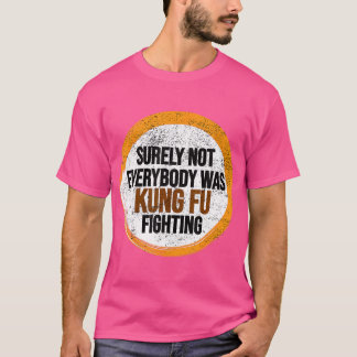 Surely Not Everybody Was Kung Fu Fighting T-Shirt