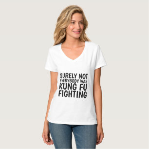 SURELY NOT EVERYBODY WAS KUNG FU FIGHTING T-Shirts