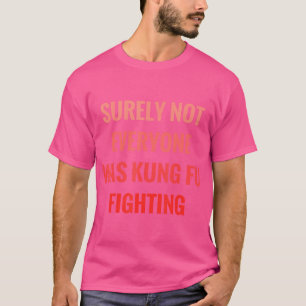 Surely Not Everyone Was Kung Fu Fighting Funny G T-Shirt