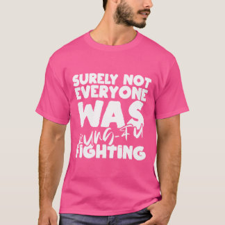 Surely Not Everyone Was Kung-Fu Fighting Funny T-Shirt