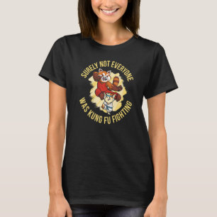 Surely Not Everyone Was Kung Fu Fighting T-Shirt