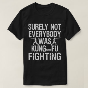 Surely Not Everyone Was Kung Fu Fighting T-Shirt
