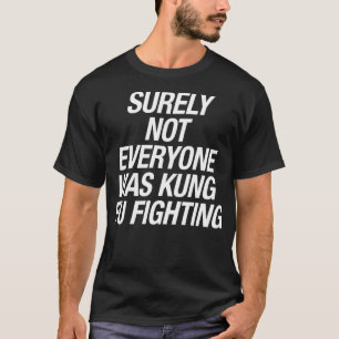 SURELY NOT EVERYONE WAS KUNG FU FIGHTING T-Shirt