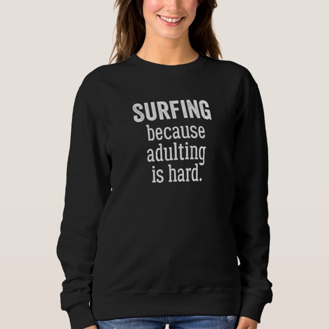 Surfing Because Adulting is Hard Sweatshirt (Front)