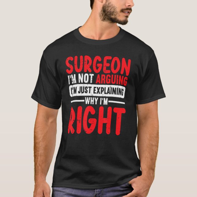Surgeon Im Not Arguing Im Just Explaining Why Im R T-Shirt (Front)