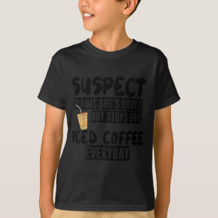 Suspect Claims Shes Broke But Stops For Iced Coffe T-Shirt