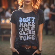 Don't Make Me Use My Cajun Voice