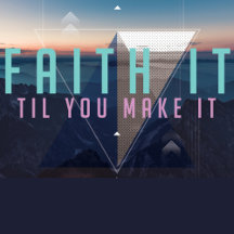 Faith it 'til you Make it! 