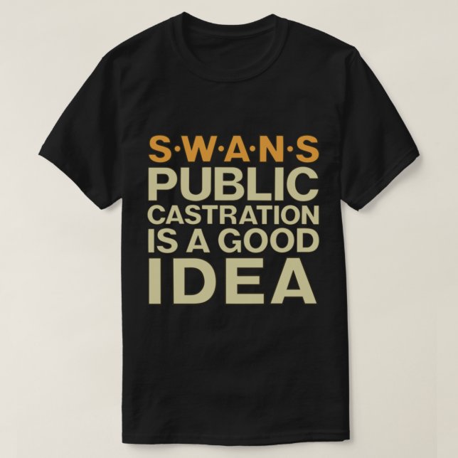 SWANS tshirt  Public Castration Is a Good Idea     (Design Front)