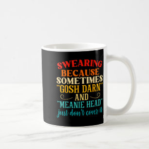 Swearing Because Sometimes Gosh Darn And Meanie He Coffee Mug