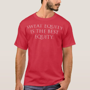 Sweat equity is the best equity T-Shirt