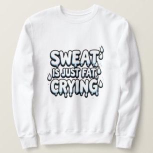 Sweat is Fat Crying  Funny Gym Quote  Sweatshirt