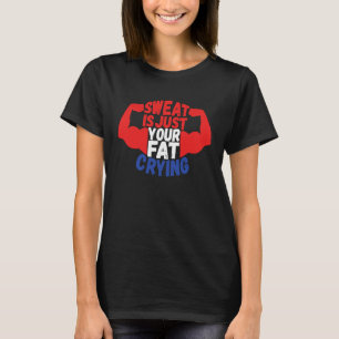 Sweat Is Just Your Fat Crying Workout Gym Fitness T-Shirt