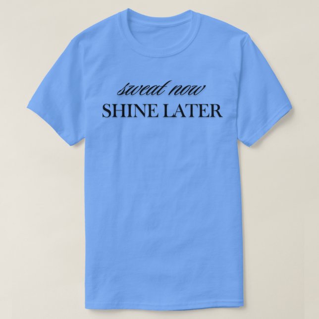 Sweat now Shine Later T-Shirt (Design Front)
