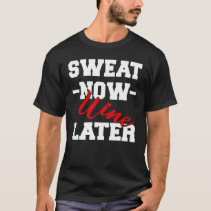 Sweat Now Wine Later  Gym Fitness Bodybuilding T-Shirt