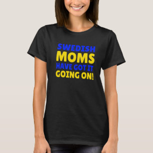 Swedish Moms Have Got It Going On Swedish Mum T-Shirt