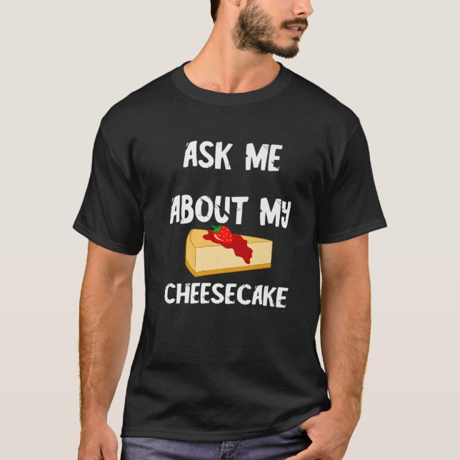 Sweet Cheese Cake Food Ask Me About My Cheesecake T-Shirt (Front)