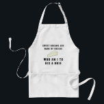 Sweet Dreams Are Made of Cheese Standard Apron<br><div class="desc">Get prepped for your next cocktail party in this punny apron that asks the existential question -- sweet dreams are made of cheese; who am I to dis a brie? Design features retro black lettering and a melty brie cheese illustration.</div>