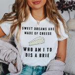 Sweet Dreams Are Made of Cheese | Women's T-Shirt<br><div class="desc">Sweet dreams are made of cheese... who am I to dis a Brie? Funny (cheesy?) tee features the punny saying in retro-style black text,  with a brie cheese illustration.</div>