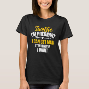 Sweetie I m Pregnant I Can Get Mad At Whenever I W T-Shirt