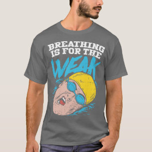 Swimming Breathing Is For The Weak T-Shirt