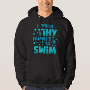 Swimming teacher I Teach Tiny Humans To Swim Swim Hoodie