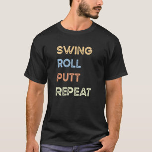 Swing Roll Putt Repeat Golf T-Shirt