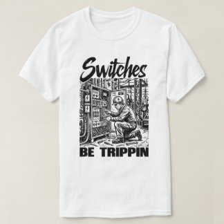Switches Be Trippin Electrical Engineer Funny T-Shirt