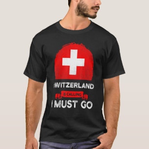 Switzerland Is Calling I Must Go Swiss Heritage Ro T-Shirt