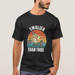 Swolier Than Thou T-Shirt