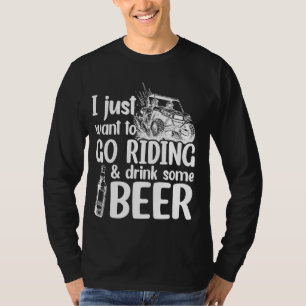 SXS UTV I Just Want To Go Riding And Drink Some Be T-Shirt
