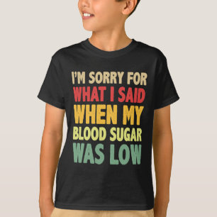 T1d I'm Sorry For What I Said When My Blood Sugar T-Shirt