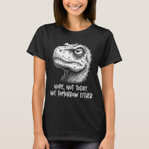 T-rex Dinosaur Nope Not Today Not Tomorrow Either, T-Shirt