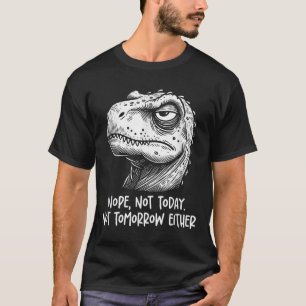 T-rex Dinosaur Nope Not Today Not Tomorrow Either, T-Shirt