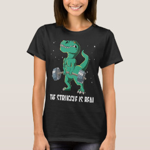 T rex Gym Weight Training The Struggle Is Real T-Shirt