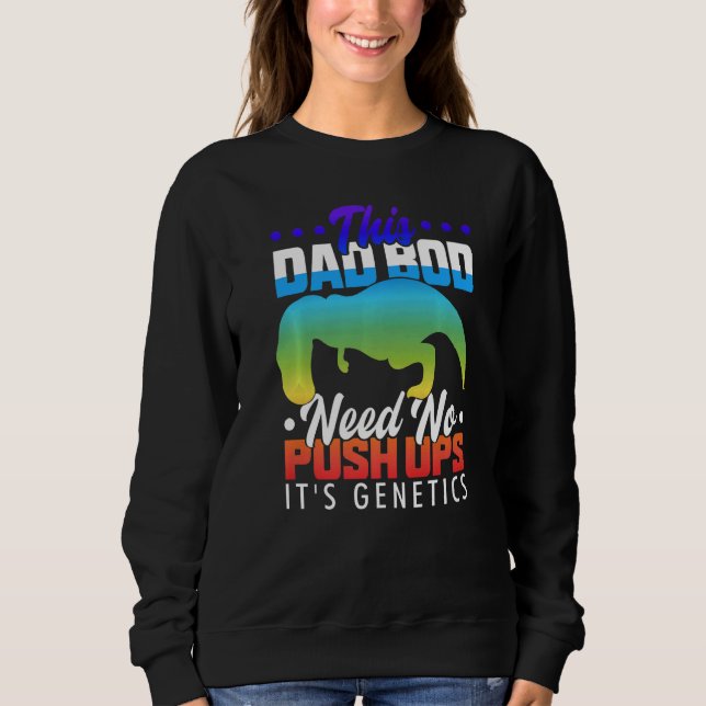 T Rex Hates Push Ups This Dad Bod Needs No Push Up Sweatshirt (Front)