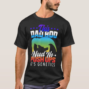 T Rex Hates Push Ups This Dad Bod Needs No Push Up T-Shirt