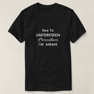 T-Shirt Due To Unforeseen Circumstances i’M AWAKE