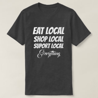 T-Shirt Eat Local Shop Local Suport Local Everythg
