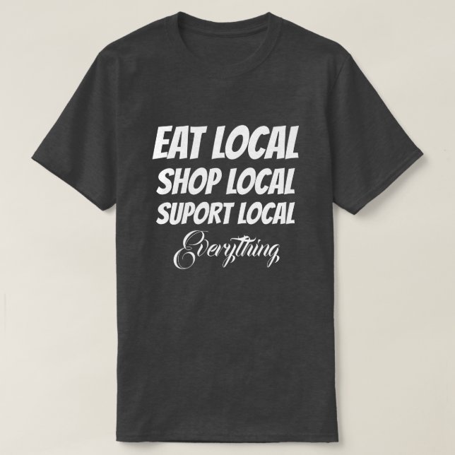 T-Shirt Eat Local Shop Local Suport Local Everythg (Design Front)